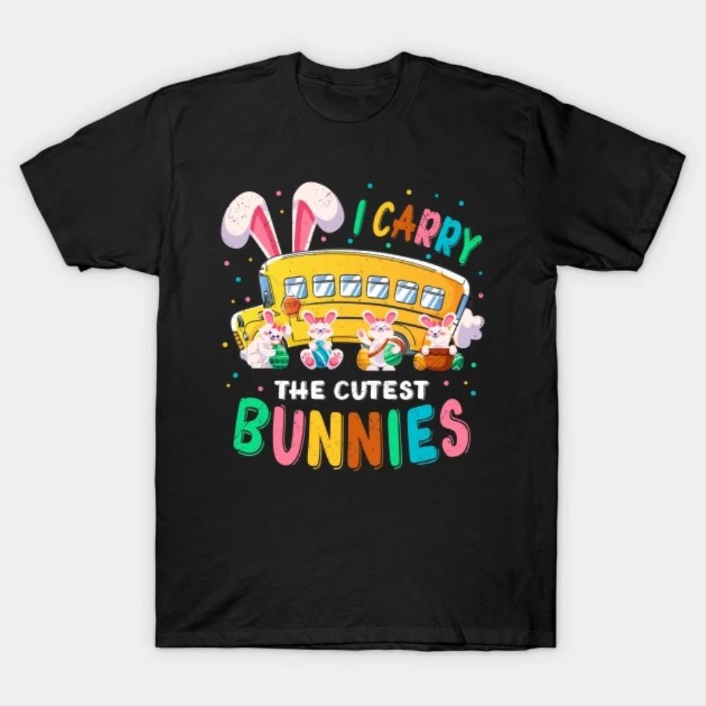 Cute I Carry The Cutest Bunnies School Bus Driver Easter Day T-Shirt